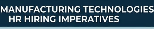 Beyond the Wrenches: 5 Emerging Manufacturing Technologies HR Managers Must Hire For